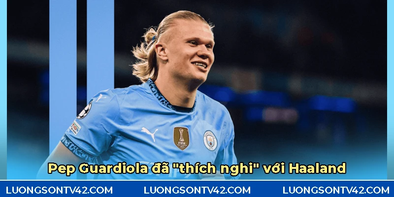 Haaland đã dần thích nghi với lối chơi của Pep