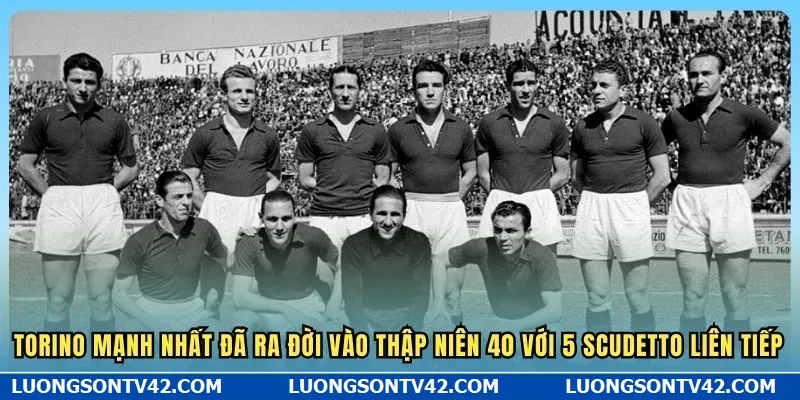 Torino mạnh nhất đã ra đời vào thập niên 40 với 5 Scudetto liên tiếp